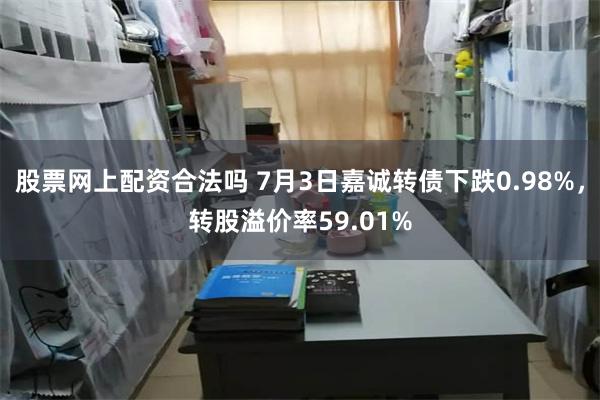 股票网上配资合法吗 7月3日嘉诚转债下跌0.98%，转股溢价率59.01%