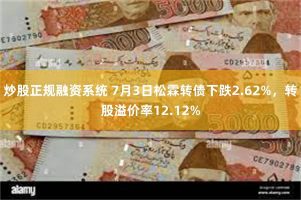 炒股正规融资系统 7月3日松霖转债下跌2.62%，转股溢价率12.12%