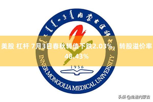 美股 杠杆 7月3日春秋转债下跌2.03%，转股溢价率48.43%