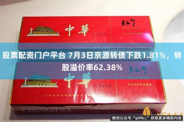 股票配资门户平台 7月3日京源转债下跌1.81%，转股溢价率62.38%