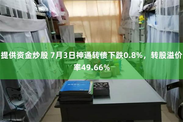 提供资金炒股 7月3日神通转债下跌0.8%，转股溢价率49.66%