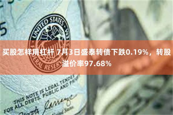 买股怎样用杠杆 7月3日盛泰转债下跌0.19%，转股溢价率97.68%