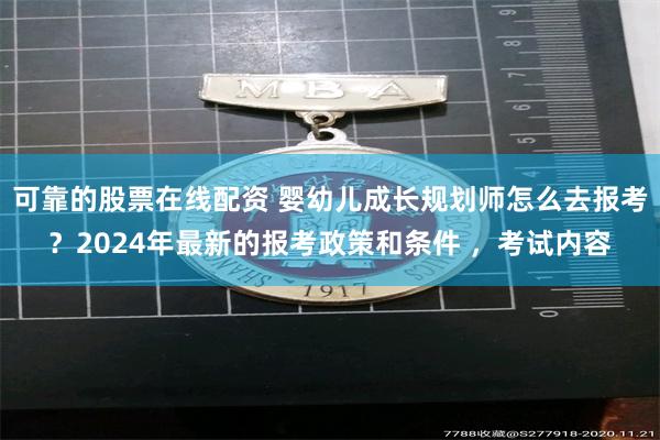 可靠的股票在线配资 婴幼儿成长规划师怎么去报考？2024年最新的报考政策和条件 ，考试内容