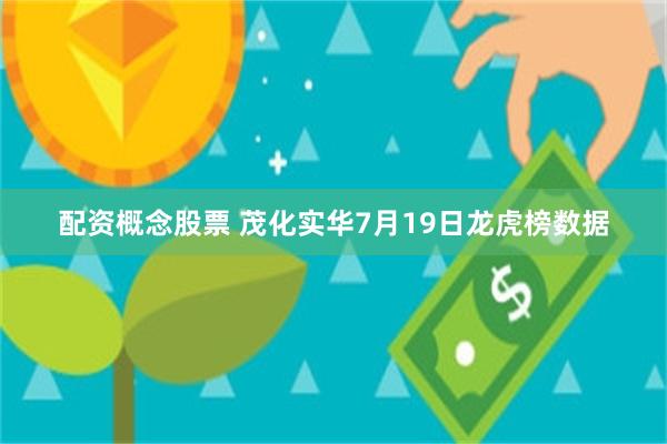 配资概念股票 茂化实华7月19日龙虎榜数据