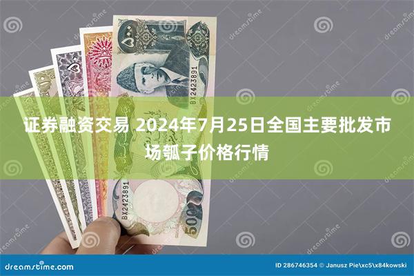 证券融资交易 2024年7月25日全国主要批发市场瓠子价格行情