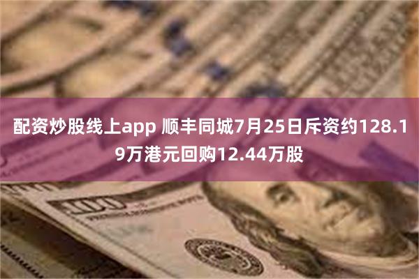 配资炒股线上app 顺丰同城7月25日斥资约128.19万港元回购12.44万股