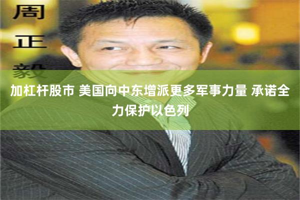 加杠杆股市 美国向中东增派更多军事力量 承诺全力保护以色列