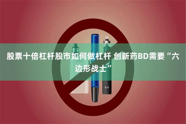 股票十倍杠杆股市如何做杠杆 创新药BD需要“六边形战士”