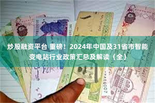 炒股融资平台 重磅！2024年中国及31省市智能变电站行业政策汇总及解读（全）