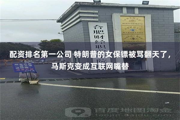 配资排名第一公司 特朗普的女保镖被骂翻天了，马斯克变成互联网嘴替