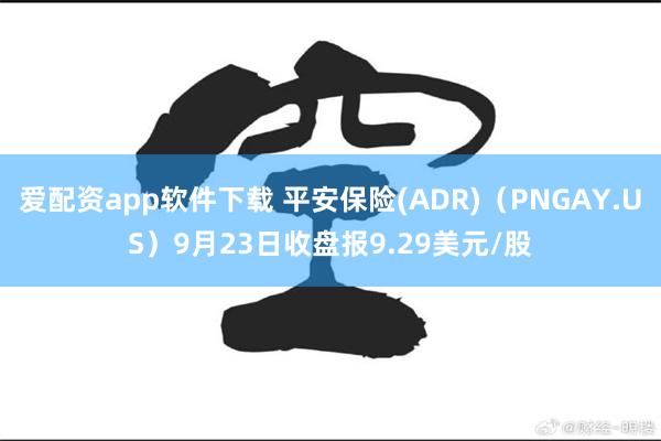 爱配资app软件下载 平安保险(ADR)（PNGAY.US）9月23日收盘报9.29美元/股