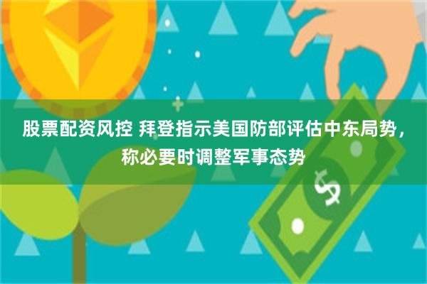 股票配资风控 拜登指示美国防部评估中东局势，称必要时调整军事态势