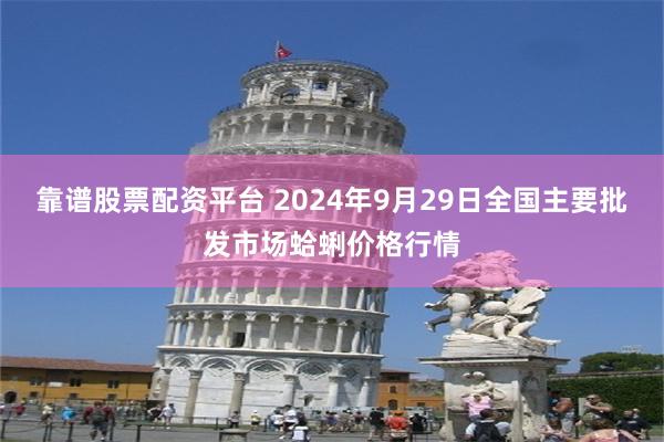 靠谱股票配资平台 2024年9月29日全国主要批发市场蛤蜊价格行情