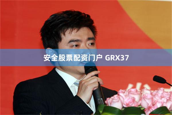 安全股票配资门户 GRX37