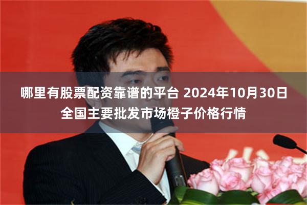 哪里有股票配资靠谱的平台 2024年10月30日全国主要批发市场橙子价格行情