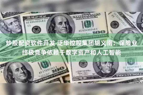 炒股配资软件开发 泛华控股集团胡义南：保险业终极竞争依赖于数字资产和人工智能