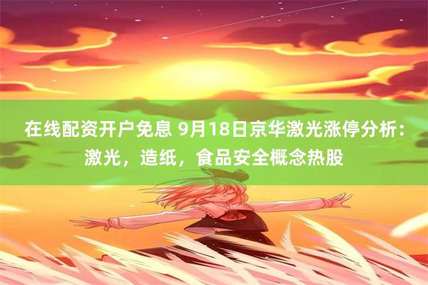 在线配资开户免息 9月18日京华激光涨停分析：激光，造纸，食品安全概念热股