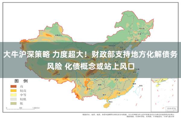 大牛沪深策略 力度超大！财政部支持地方化解债务风险 化债概念或站上风口