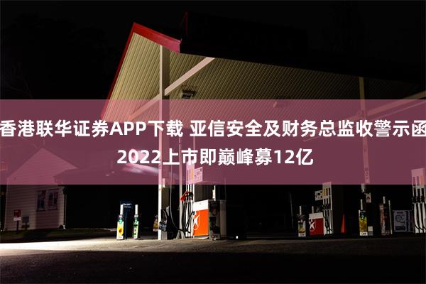 香港联华证券APP下载 亚信安全及财务总监收警示函 2022上市即巅峰募12亿