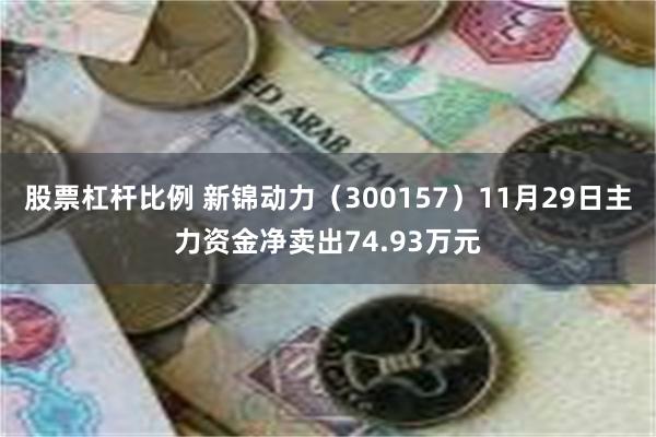 股票杠杆比例 新锦动力（300157）11月29日主力资金净卖出74.93万元