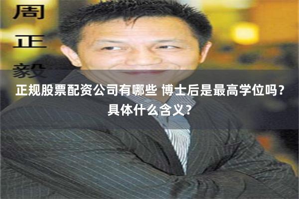 正规股票配资公司有哪些 博士后是最高学位吗？具体什么含义？