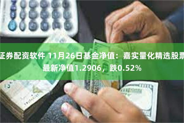 证券配资软件 11月26日基金净值：嘉实量化精选股票最新净值1.2906，跌0.52%