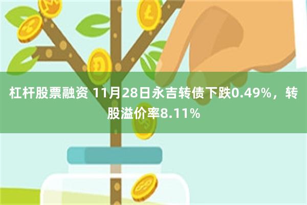 杠杆股票融资 11月28日永吉转债下跌0.49%，转股溢价率8.11%