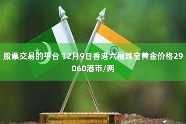 股票交易的平台 12月9日香港六福珠宝黄金价格29060港币/两