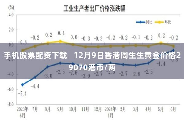 手机股票配资下载   12月9日香港周生生黄金价格29070港币/两