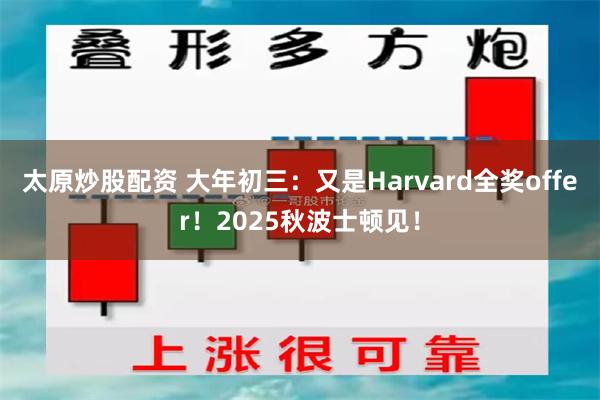 太原炒股配资 大年初三：又是Harvard全奖offer！2025秋波士顿见！