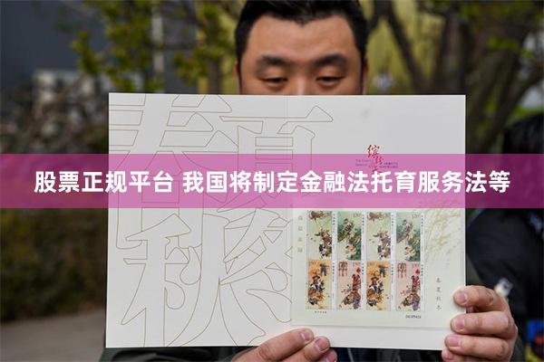 股票正规平台 我国将制定金融法托育服务法等