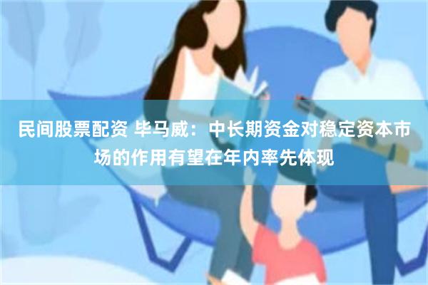 民间股票配资 毕马威：中长期资金对稳定资本市场的作用有望在年内率先体现