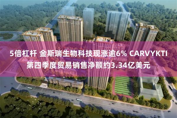 5倍杠杆 金斯瑞生物科技现涨逾6% CARVYKTI第四季度贸易销售净额约3.34亿美元